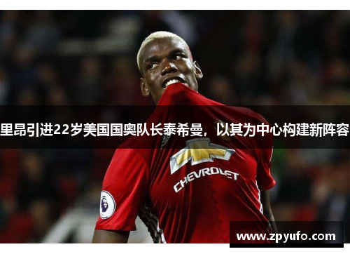 里昂引进22岁美国国奥队长泰希曼，以其为中心构建新阵容